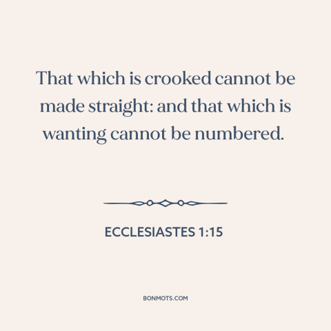 A quote from The Bible about pessimism: “That which is crooked cannot be made straight: and that which is wanting cannot be…”