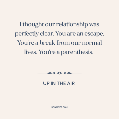 A quote from Up in the Air about affairs: “I thought our relationship was perfectly clear. You are an escape. You're a…”