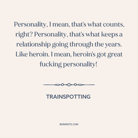 A quote from Trainspotting about relationships: “Personality, I mean, that's what counts, right? Personality, that's what…”