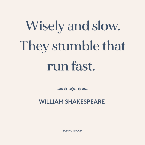 A quote by William Shakespeare about patience: “Wisely and slow. They stumble that run fast.”