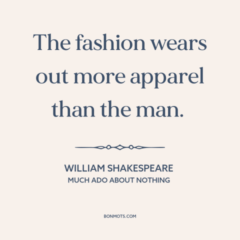 A quote by William Shakespeare about trends: “The fashion wears out more apparel than the man.”