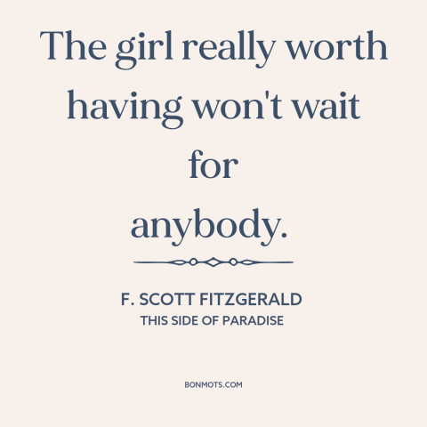 A quote by F. Scott Fitzgerald about shoot your shot: “The girl really worth having won't wait for anybody.”