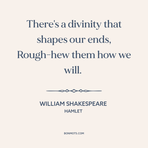 A quote by William Shakespeare about fate: “There's a divinity that shapes our ends, Rough-hew them how we will.”