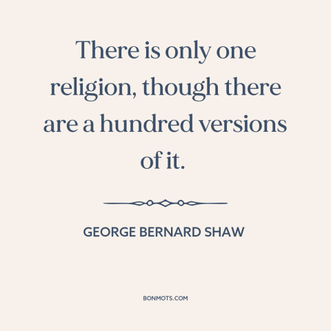 A quote by George Bernard Shaw about unity of all religion: “There is only one religion, though there are a hundred…”