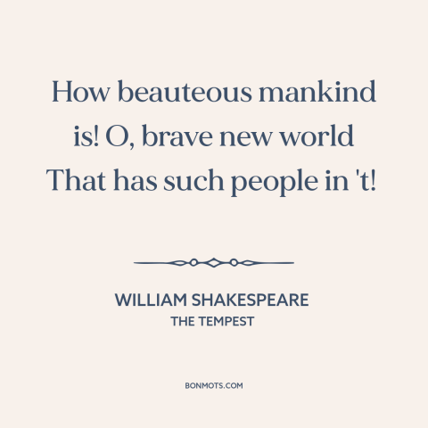 A quote by William Shakespeare about human excellence: “How beauteous mankind is! O, brave new world That has such people…”