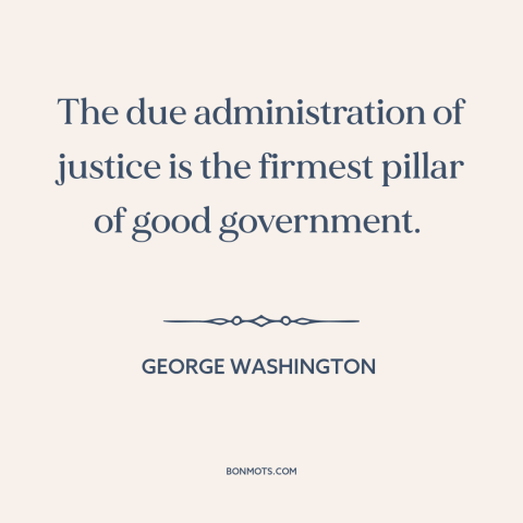 A quote by George Washington about good government: “The due administration of justice is the firmest pillar of good…”