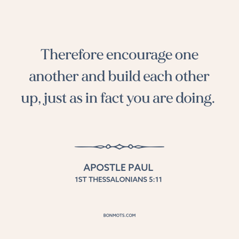 A quote by Apostle Paul about encouragement: “Therefore encourage one another and build each other up, just as in fact you…”