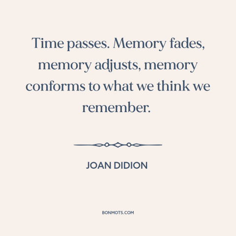 A quote by Joan Didion about memory: “Time passes. Memory fades, memory adjusts, memory conforms to what we think we…”