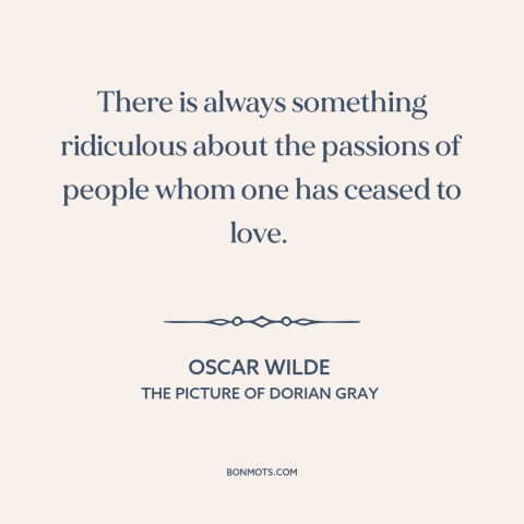 A quote by Oscar Wilde about fading love: “There is always something ridiculous about the passions of people whom one has…”