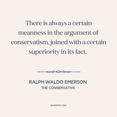 A quote by Ralph Waldo Emerson about conservatism: “There is always a certain meanness in the argument of conservatism…”