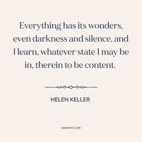 A quote by Helen Keller about contentment: “Everything has its wonders, even darkness and silence, and I learn…”