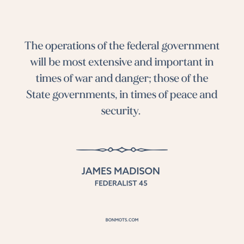 A quote by James Madison about national security: “The operations of the federal government will be most extensive and…”