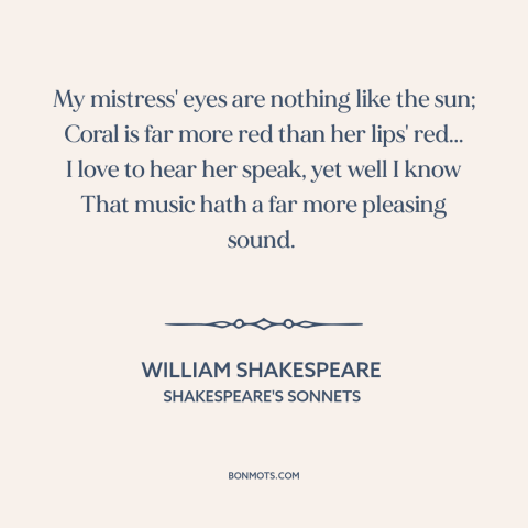 A quote by William Shakespeare about being in love: “My mistress' eyes are nothing like the sun; Coral is far more red than…”