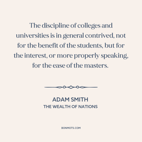 A quote by Adam Smith about academia: “The discipline of colleges and universities is in general contrived, not for the…”