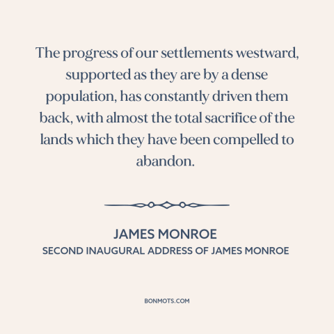 A quote by James Monroe about us and native american relations: “The progress of our settlements westward, supported as…”