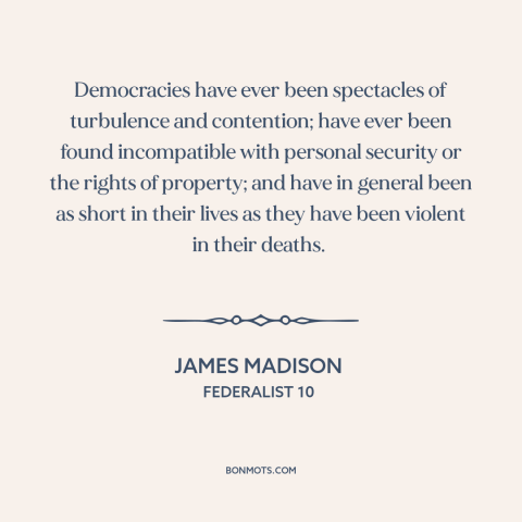 A quote by James Madison about political instability: “Democracies have ever been spectacles of turbulence and…”