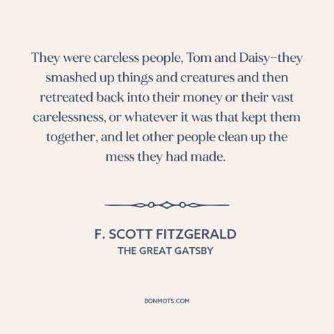 A quote by F. Scott Fitzgerald about the rich: “They were careless people, Tom and Daisy—they smashed up things and…”