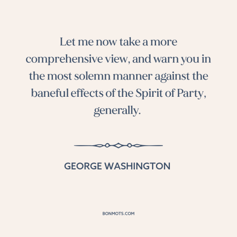 A quote by George Washington about partisan politics: “Let me now take a more comprehensive view, and warn you in the most…”