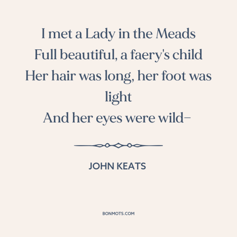 A quote by John Keats about beautiful women: “I met a Lady in the Meads Full beautiful, a faery's child Her hair…”