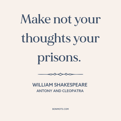 A quote by William Shakespeare about controlling one's thoughts: “Make not your thoughts your prisons.”