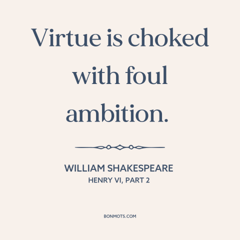 A quote by William Shakespeare about ambition: “Virtue is choked with foul ambition.”