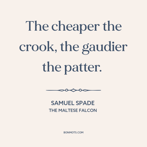 A quote from The Maltese Falcon about overcompensating: “The cheaper the crook, the gaudier the patter.”