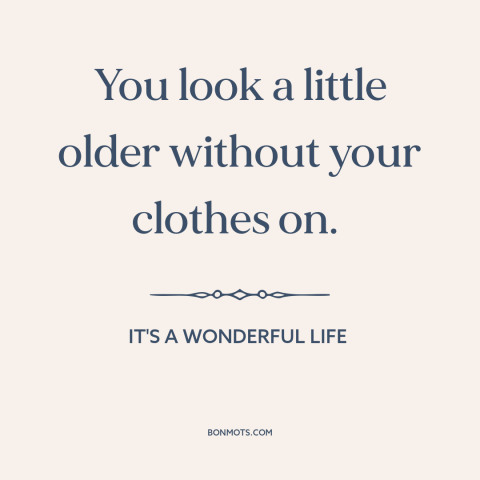 A quote from It's a Wonderful Life about nakedness: “You look a little older without your clothes on.”