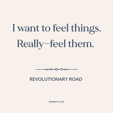 A quote from Revolutionary Road about emotional numbness: “I want to feel things. Really—feel them.”