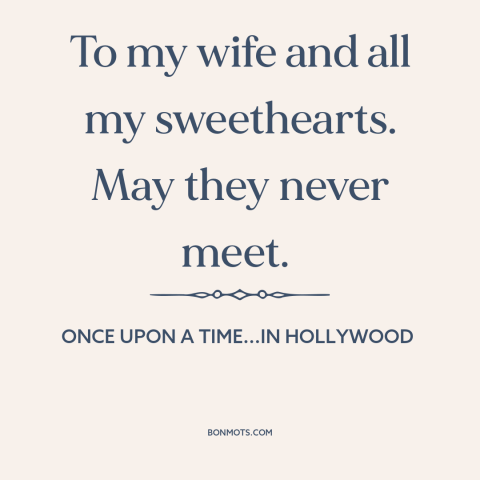 A quote from Once Upon a Time...in Hollywood about infidelity: “To my wife and all my sweethearts. May they never meet.”