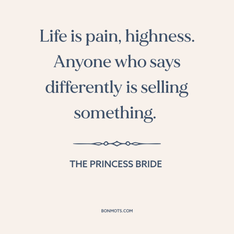 A quote from The Princess Bride about suffering: “Life is pain, highness. Anyone who says differently is selling something.”