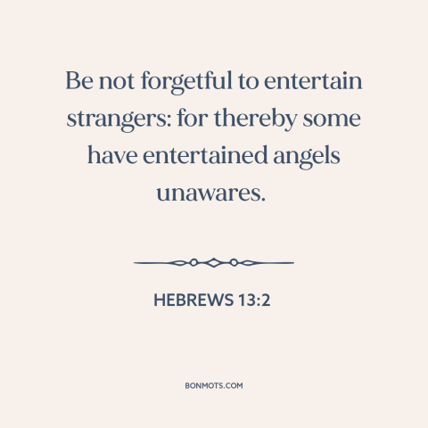 A quote from The Bible about guests and visitors: “Be not forgetful to entertain strangers: for thereby some have…”