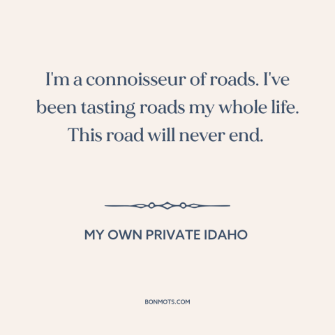 A quote from My Own Private Idaho about the open road: “I'm a connoisseur of roads. I've been tasting roads my whole…”