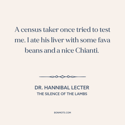 A quote from The Silence of the Lambs about serial killers: “A census taker once tried to test me. I ate his liver with…”