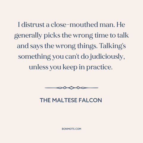 A quote from The Maltese Falcon about quiet people: “I distrust a close-mouthed man. He generally picks the wrong time…”