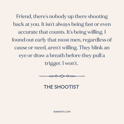 A quote from The Shootist about courage: “Friend, there's nobody up there shooting back at you. It isn't always being fast…”