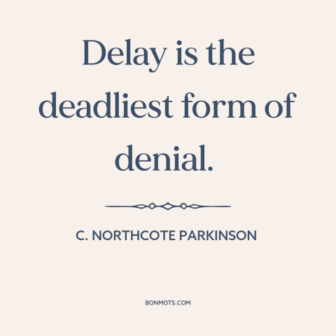 A quote by C. Northcote Parkinson about delay: “Delay is the deadliest form of denial.”