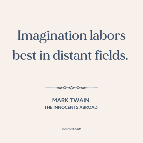 A quote by Mark Twain about effects of travel: “Imagination labors best in distant fields.”