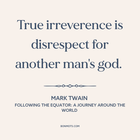 A quote by Mark Twain about irreverence: “True irreverence is disrespect for another man's god.”