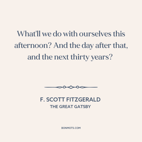 A quote by F. Scott Fitzgerald about purpose of life: “What'll we do with ourselves this afternoon? And the day after…”