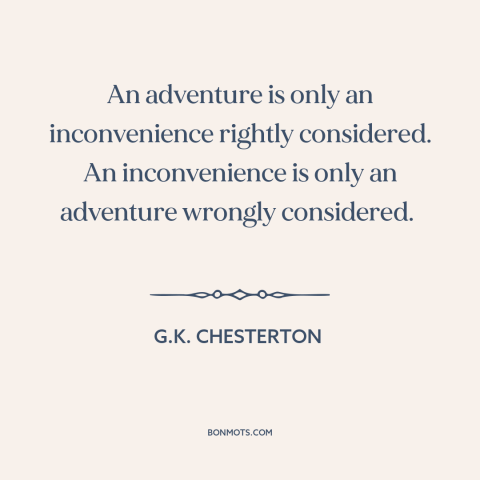 A quote by G.K. Chesterton about adventure: “An adventure is only an inconvenience rightly considered. An inconvenience…”