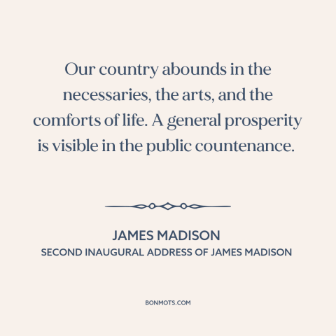 A quote by James Madison about early america: “Our country abounds in the necessaries, the arts, and the comforts of life.”