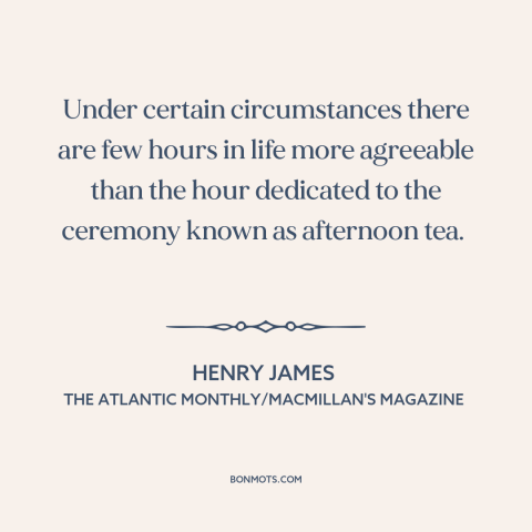 A quote by Henry James about tea: “Under certain circumstances there are few hours in life more agreeable than the hour…”