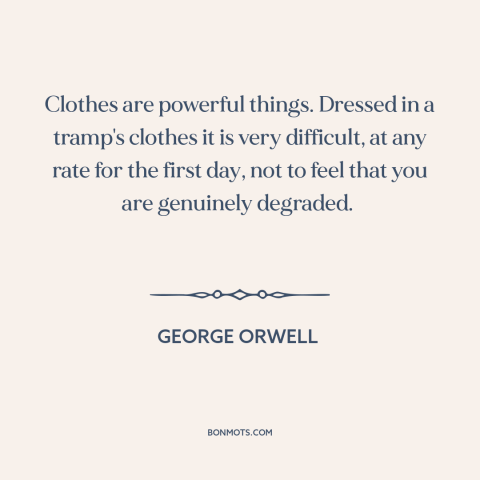 A quote by George Orwell about clothes make the man: “Clothes are powerful things. Dressed in a tramp's clothes it is…”