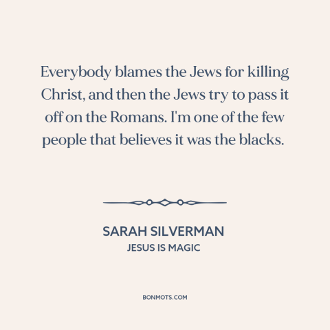 A quote by Sarah Silverman about the crucifixion: “Everybody blames the Jews for killing Christ, and then the Jews try to…”