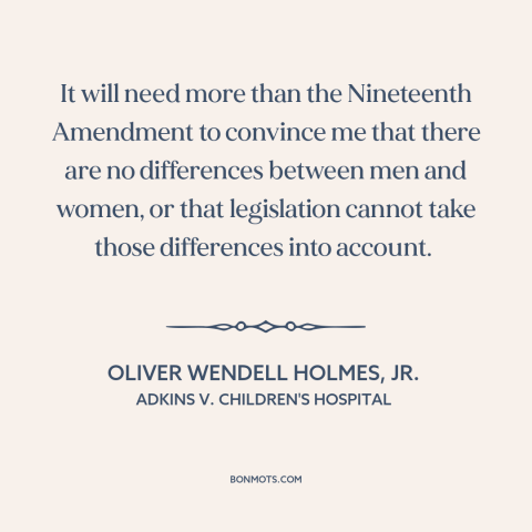 A quote by Oliver Wendell Holmes, Jr. about women's equality: “It will need more than the Nineteenth Amendment to convince…”