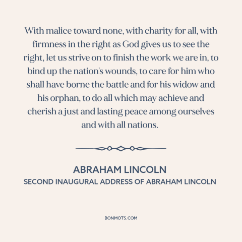 A quote by Abraham Lincoln about reconstruction: “With malice toward none, with charity for all, with firmness in the right…”