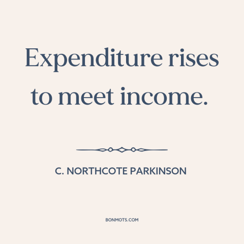 A quote by C. Northcote Parkinson about money: “Expenditure rises to meet income.”