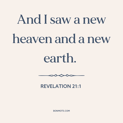 A quote from The Bible about new creation: “And I saw a new heaven and a new earth.”