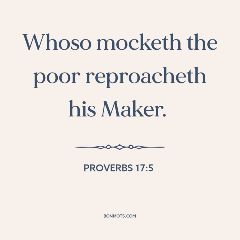 A quote from The Bible about the poor: “Whoso mocketh the poor reproacheth his Maker.”