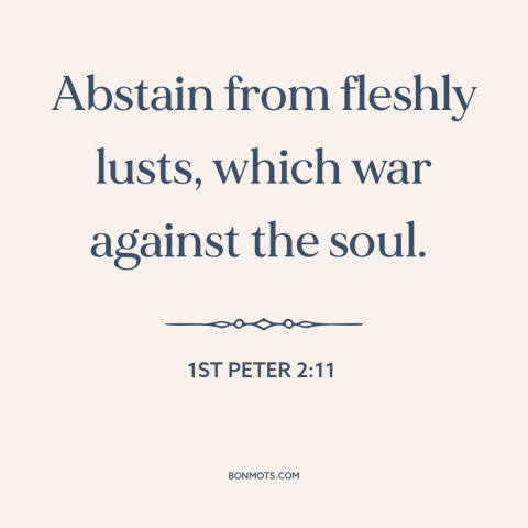 A quote from The Bible about lust: “Abstain from fleshly lusts, which war against the soul.”